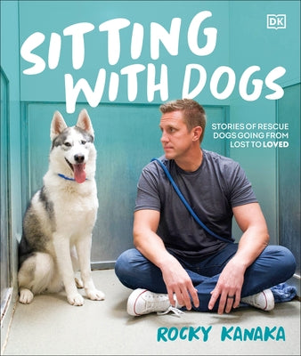 Sitting with Dogs: Stories of Rescue Dogs Going from Lost to Loved by Kanaka, Rocky