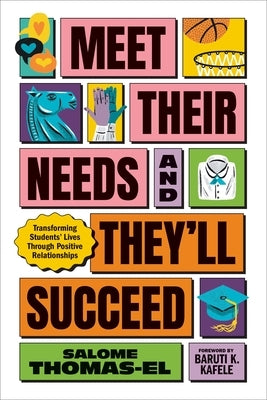 Meet Their Needs, and They'll Succeed: Transforming Students' Lives Through Positive Relationships by Thomas-El, Salome