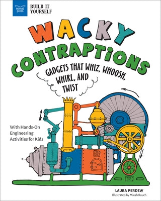 Wacky Contraptions: Gadgets That Whiz, Whoosh, Whirl, and Twist with Hands-On Engineering Activities by Perdew, Laura
