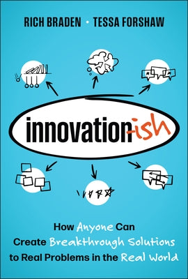 Innovation-Ish: How Anyone Can Create Breakthrough Solutions to Real Problems in the Real World by Braden, Rich