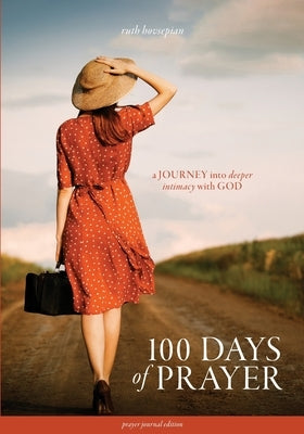 100 Days of Prayer: A JOURNEY into deeper intimacy with GOD (Prayer Journal Edition) by Hovsepian, Ruth