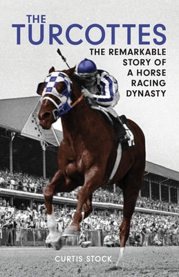 The Turcottes: The Remarkable Story of a Horse Racing Dynasty by Stock, Curtis
