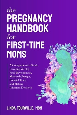 The Pregnancy Handbook for First-Time Moms: A Comprehensive Guide Covering Weekly Fetal Development, Maternal Changes, Prenatal Tests, and Making Info by Tourville, Linda