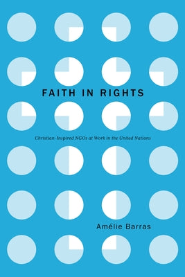 Faith in Rights: Christian-Inspired NGOs at Work in the United Nations by Barras, Am?lie