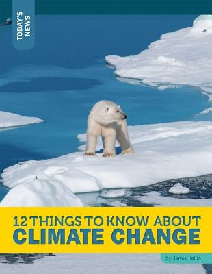 12 Things to Know about Climate Change by Kallio, Jamie