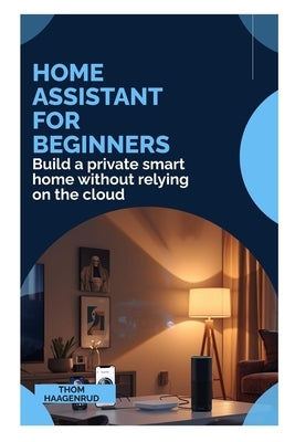 Home Assistant for Beginners: Build a private smart home without relying on the cloud by Haagenrud, Thom