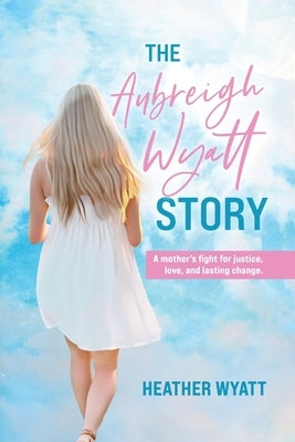 The Aubreigh Wyatt Story: A mother's fight for justice, love, and lasting change by Wyatt, Heather