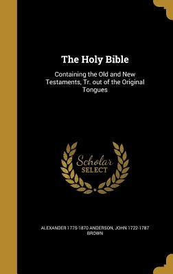 The Holy Bible: Containing the Old and New Testaments, Tr. out of the Original Tongues by Anderson, Alexander 1775-1870