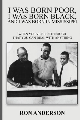 I Was Born Poor, I Was Born Black, and I Was Born in Mississippi: When You've Been Through That You Can Deal with Anything by Anderson, Ron