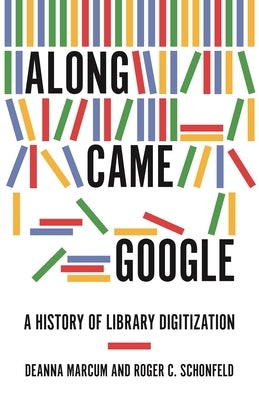Along Came Google: A History of Library Digitization by Marcum, Deanna