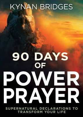 90 Days of Power Prayer: Supernatural Declarations to Transform Your Life by Bridges, Kynan