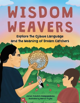 Wisdom Weavers: Explore the Ojibwe Language and the Meaning of Dream Catchers by Vukelich Kaagegaabaw, James