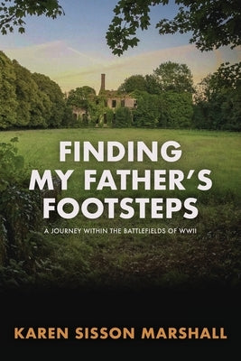 Finding My Father's Footsteps: A Journey Within the Battlefields of World War II by Marshall, Karen Sisson