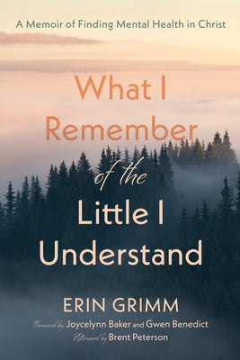 What I Remember of the Little I Understand: A Memoir of Finding Mental Health in Christ by Grimm, Erin