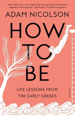 How to Be: Life Lessons from the Early Greeks by Nicolson, Adam