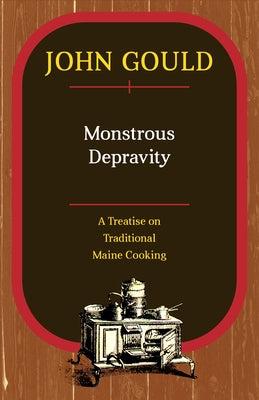Monstrous Depravity: A Treatise on Traditional Maine Cooking by Gould, John