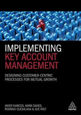 Implementing Key Account Management: Designing Customer-Centric Processes for Mutual Growth by Marcos, Javier