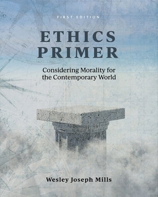 Ethics Primer: Considering Morality for the Contemporary World by Mills, Wesley Joseph