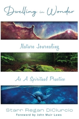 Dwelling in Wonder: Nature Journaling as a Spiritual Practice by Diciurcio, Starr Regan