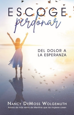 Escoge Perdonar: del Dolor a la Esperanza (Choosing Forgiveness: Moving from Hurt to Hope) by DeMoss Wolgemuth, Nancy