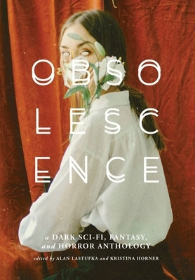 Obsolescence: A Dark Sci-Fi, Fantasy, and Horror Anthology by Lastufka, Alan