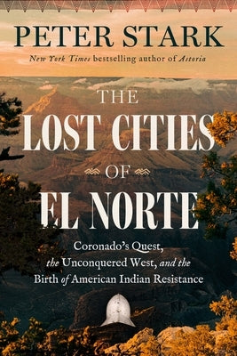 The Lost Cities of El Norte: Coronado's Quest, the Unconquered West, and the Birth of American Indian Resistance by Stark, Peter