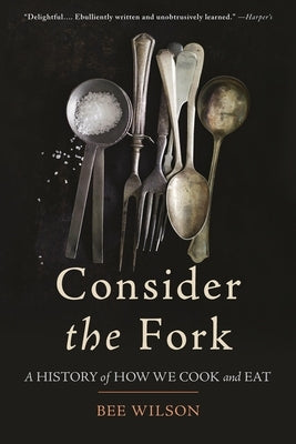 Consider the Fork: A History of How We Cook and Eat by Wilson, Bee