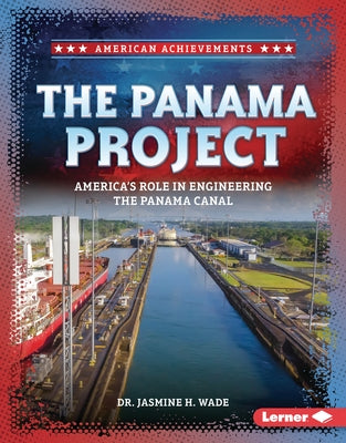 The Panama Project: America's Role in Engineering the Panama Canal by Wade, Jasmine H.