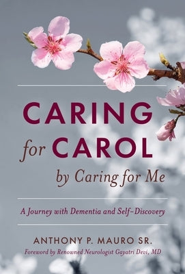 Caring for Carol by Caring for Me: A Journey with Dementia and Self-Discovery by Mauro, Anthony P.