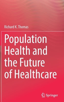 Population Health and the Future of Healthcare by Thomas, Richard K.
