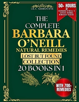 The Complete Barbara O'Neill Natural Remedies Lost but Found Collection (20 Books in 1): 700+ Holistic Remedies and Simple Herbal Recipes for Sustaine by Ashbourne, Lila