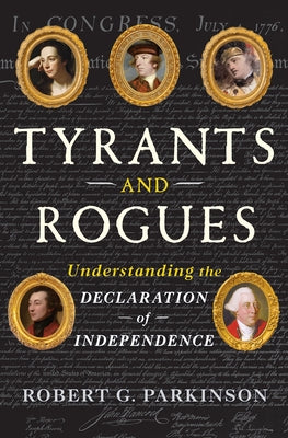 Tyrants and Rogues: Understanding the Declaration of Independence by Parkinson, Robert G.