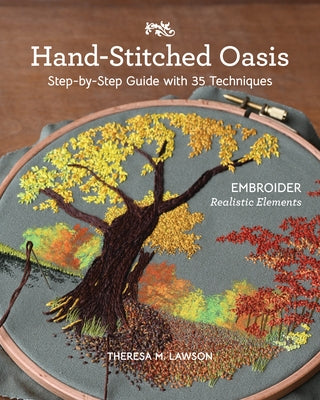 Hand-Stitched Oasis: Embroider Realistic Elements; Step-By-Step Guide with 35 Techniques by Lawson, Theresa M.