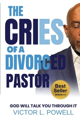 The Cries of A Divorced Pastor: God Will Talk You Through It by Powell, Victor L.