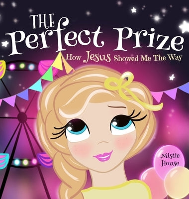 The Perfect Prize: How Jesus Showed Me The Way (Christian children's picture books to help kids learn about Jesus, Godly books for girls, by House, Mistie