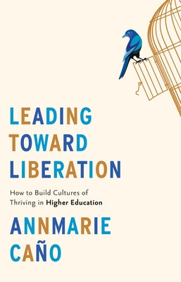 Leading Toward Liberation: How to Build Cultures of Thriving in Higher Education by Ca&#195;&#177;o, Annmarie