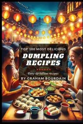 Top 100 Most Delicious Dumpling Recipes: A Dumpling Cookbook [Books on Potstickers, Gyoza, Pierogi, Ravioli, Momos, Wontons, Bao and more] (T100MD 3) by Bourdain, Graham
