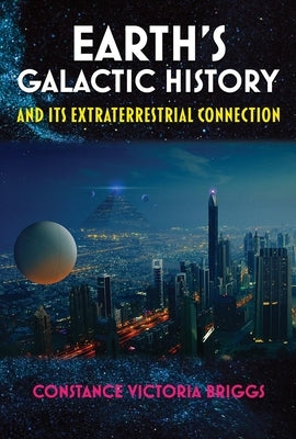 Earth's Galactic History and Its Extraterrestrial Connection by Briggs, Constance Victoria