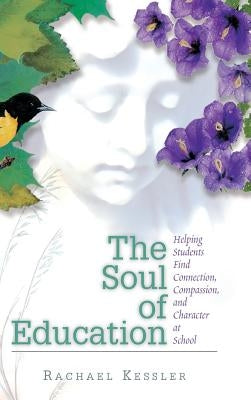 The Soul of Education: Helping Students Find Connection, Compassion, and Character at School by Kessler, Rachael