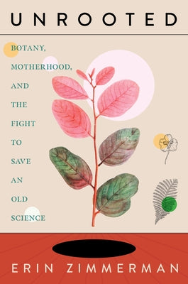 Unrooted: Botany, Motherhood, and the Fight to Save an Old Science by Zimmerman, Erin