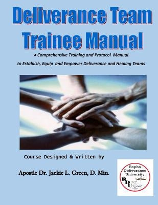 Deliverance Team Trainee Manual: A Comprehensive Training and Protocol Manual to Establish, Equip and Empower Deliverance and Healing Teams by Green D. Min, Jackie L.