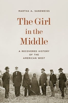 The Girl in the Middle: A Recovered History of the American West by Sandweiss, Martha A.