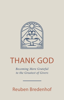 Thank God: Becoming More Grateful to the Greatest of Givers by Bredenhof, Reuben