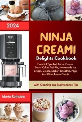 Ninja Creami Delights Cookbook 2024: Essential Tips And Tricks, Creami Basics Cakes And Pie, Homemade Ice Cream, Gelato, Sorbet, Smoothie, Pops And Ot by Rothstein, Maria