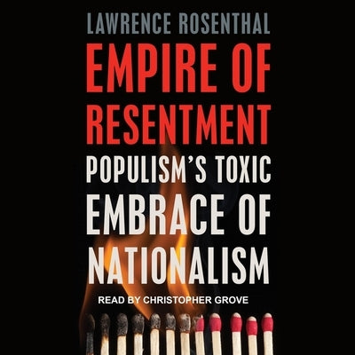 Empire of Resentment Lib/E: Populism's Toxic Embrace of Nationalism by Rosenthal, Lawrence