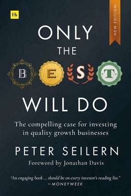 Only the Best Will Do: The Compelling Case for Investing in Quality Growth Businesses by Seilern, Peter