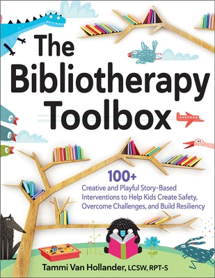 The Bibliotherapy Toolbox: 100+ Creative and Playful Story-Based Interventions to Help Kids Create Safety, Overcome Challenges, and Build Resilie by Van Hollander, Tammi
