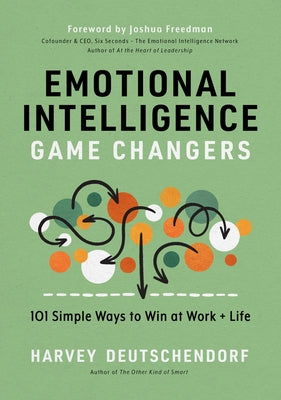 Emotional Intelligence Game Changers: 101 Simple Ways to Win at Work and Life by Deutschendorf, Harvey