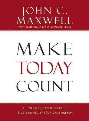Make Today Count: The Secret of Your Success Is Determined by Your Daily Agenda by Maxwell, John C.