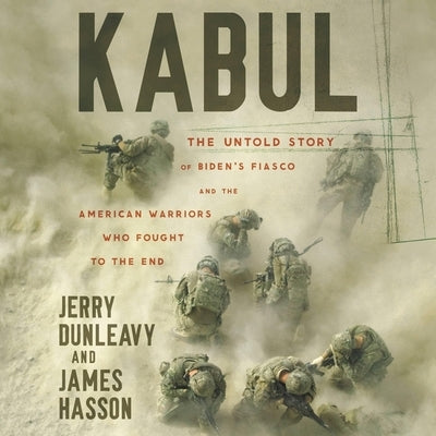 Kabul: The Untold Story of Biden's Fiasco and the American Warriors Who Fought to the End by Dunleavy, Jerry